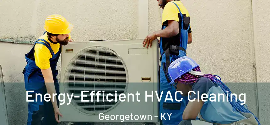  Energy-Efficient HVAC Cleaning Georgetown - KY